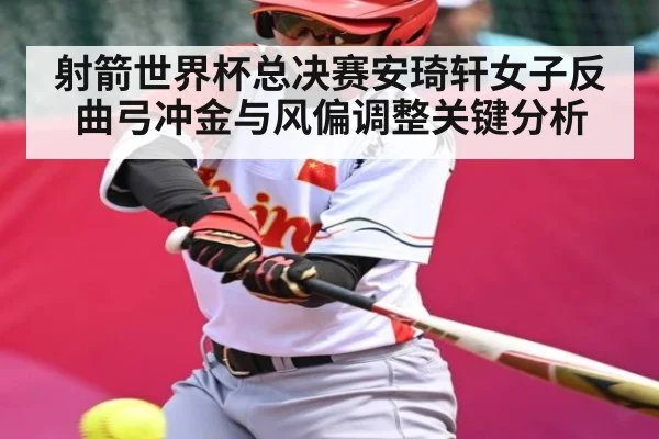 射箭世界杯总决赛安琦轩女子反曲弓冲金与风偏调整关键分析