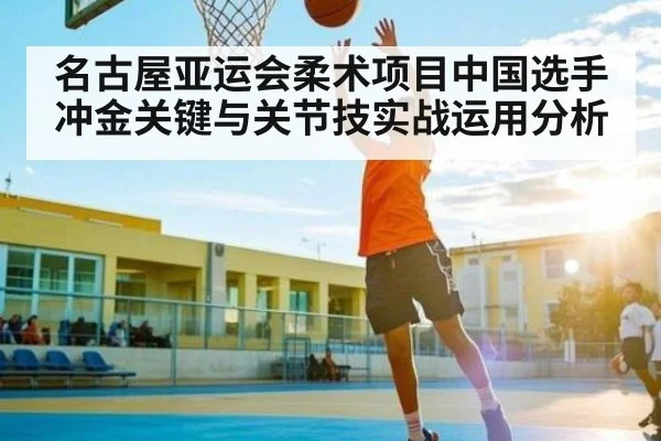 名古屋亚运会柔术项目中国选手冲金关键与关节技实战运用分析