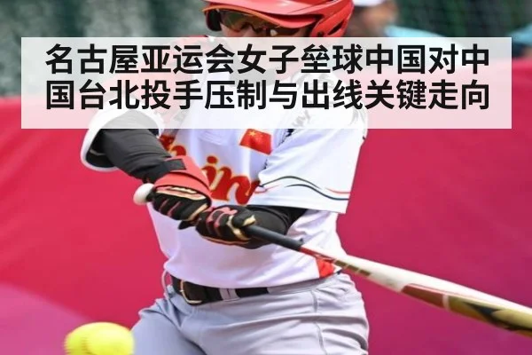 名古屋亚运会女子垒球中国对中国台北投手压制与出线关键走向