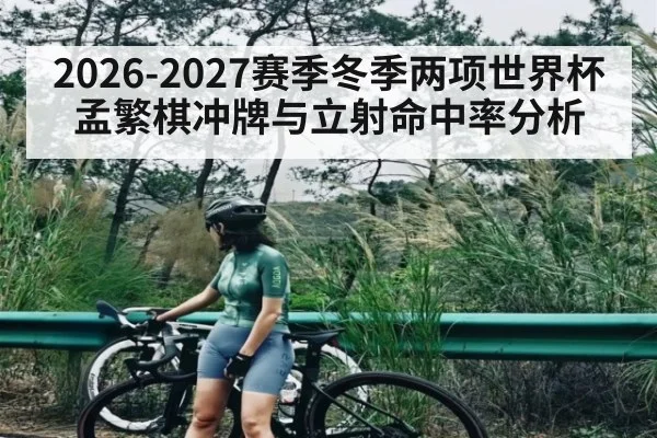 2026-2027赛季冬季两项世界杯孟繁棋冲牌与立射命中率分析